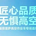 匠心品质，无惧高空 | 福田雷萨高空作业车专场直播