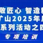 專項(xiàng)培訓(xùn)｜河南礦山2025年質(zhì)量月系列活動(dòng)之四