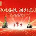 揚(yáng)帆奮航 海外正競|中聯(lián)重科基礎(chǔ)施工召開2025年第一季度海外營銷工作暨第二季度工作規(guī)劃會議