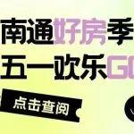 “南通好房季 五一欢乐GO”圆满落幕，购房盛宴成果满满！