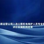 人才评价资质全覆盖！公路运营公司入选公路机电维护人员专业能力评价实施机构名单