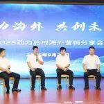 聚力海外，共創(chuàng)未來 | 2025海外營銷分享會圓滿舉行
