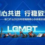 同心共進(jìn) 行穩(wěn)致遠(yuǎn) | 臨工礦山2026年經(jīng)銷商核心伙伴座談會圓滿召開