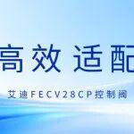 艾迪FECV28CP控制閥｜快準(zhǔn)穩(wěn)的秘密都在這
