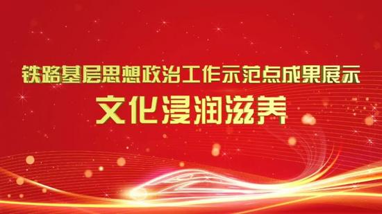铁路基层思想政治工作示范点成果展示⑤：文化浸润滋养篇