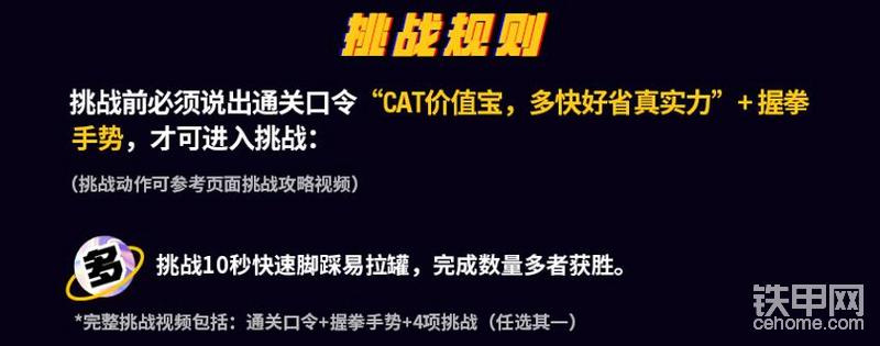 【挑战规则】：（挑战动作可参考下方挑战攻略视频）

挑战前必须说出通关口令“CAT价值宝，多快好省真实力”+握拳手势，才可进入挑战：

挑战一：”多“ 挑战10秒快速脚踩易拉罐，完成数量多者获胜。

*完整挑战视频包括：通关口令+握拳手势+4项挑战（任选其一）